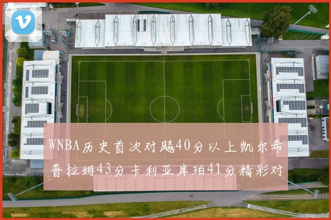 WNBA历史首次对飚40分以上凯尔希普拉姆43分卡利亚库珀41分精彩对决