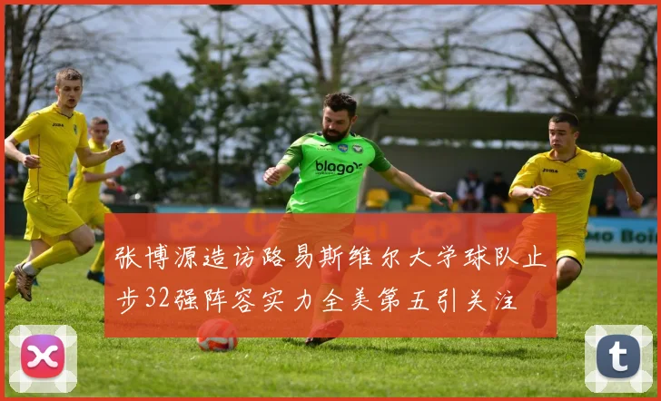 张博源造访路易斯维尔大学球队止步32强阵容实力全美第五引关注