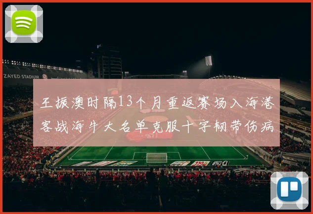 王振澳时隔13个月重返赛场入海港客战海牛大名单克服十字韧带伤病挑战