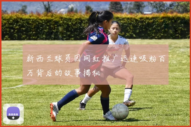 新西兰球员因网红推广迅速吸粉百万背后的故事揭秘