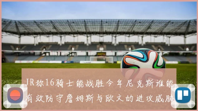 JR称16骑士能战胜今年尼克斯谁能有效防守詹姆斯与欧文的进攻威胁