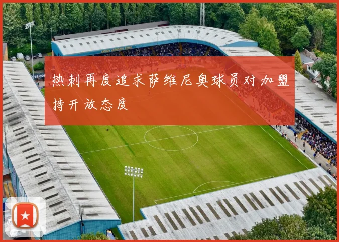 热刺再度追求萨维尼奥球员对加盟持开放态度
